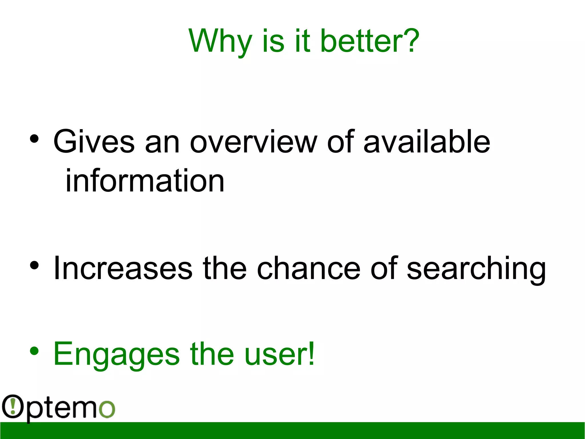 Why is it better?

Gives an overview of available
information

Increases the chance of searching

Engages the user!
 