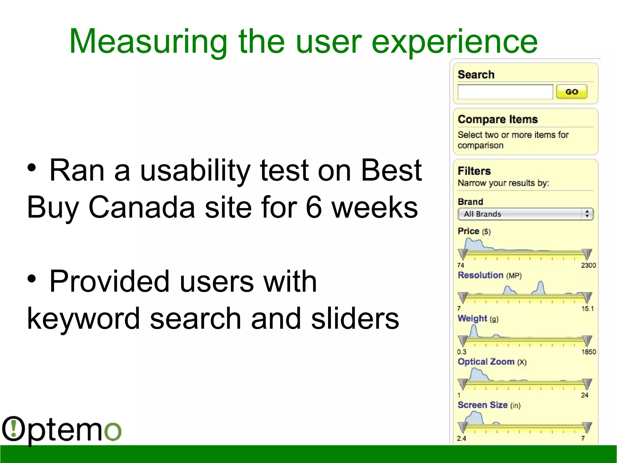 Measuring the user experience

Ran a usability test on Best
Buy Canada site for 6 weeks

Provided users with
keyword search and sliders
 