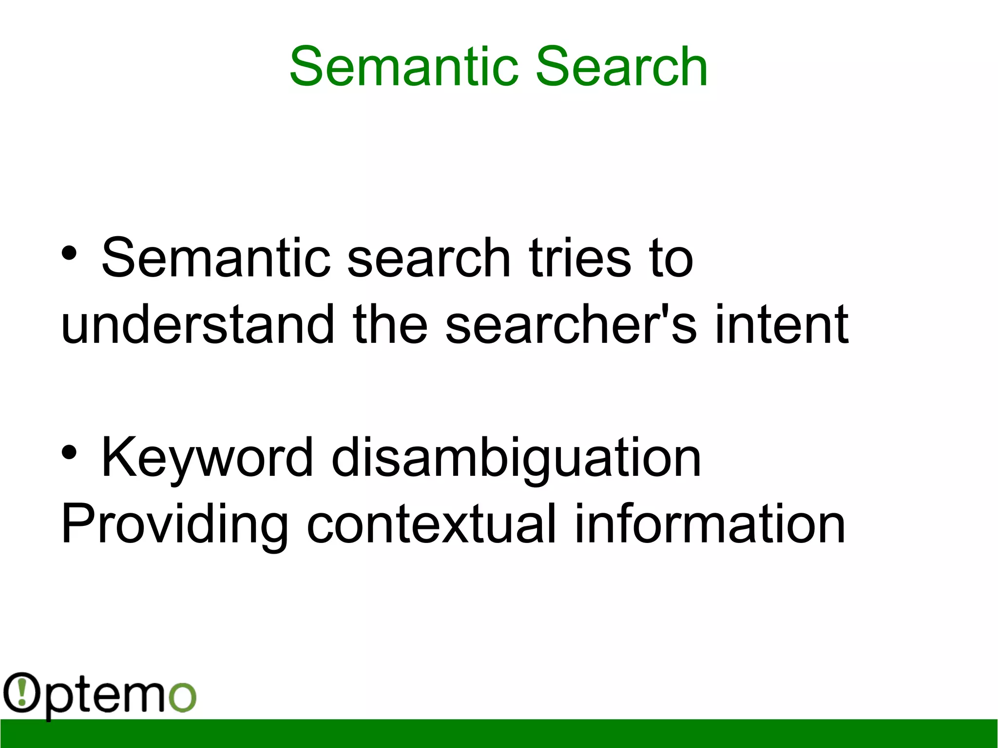 
Semantic search tries to
understand the searcher's intent

Keyword disambiguation
Providing contextual information
Semantic Search
 