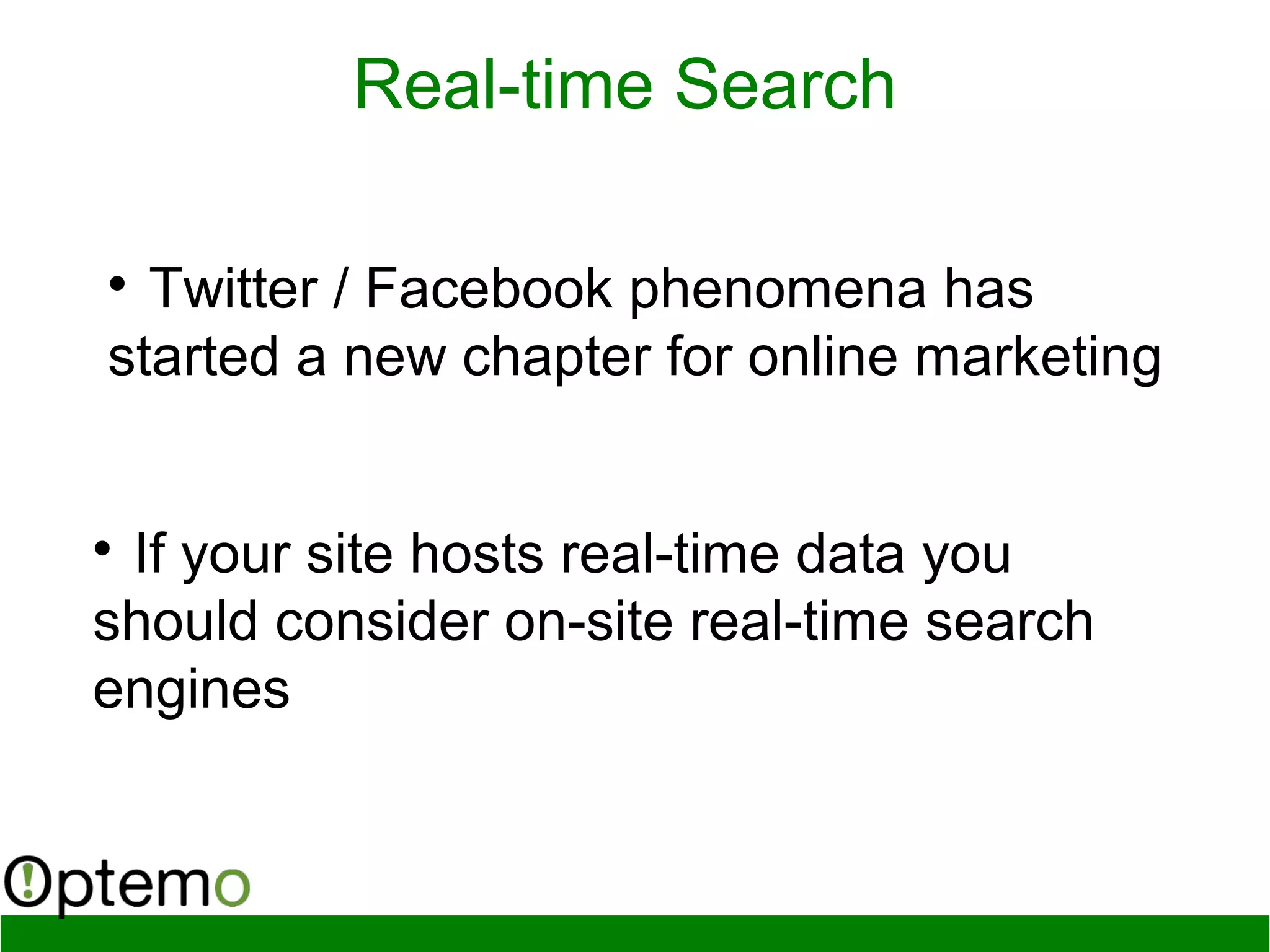 Real-time Search

Twitter / Facebook phenomena has
started a new chapter for online marketing

If your site hosts real-time data you
should consider on-site real-time search
engines
 