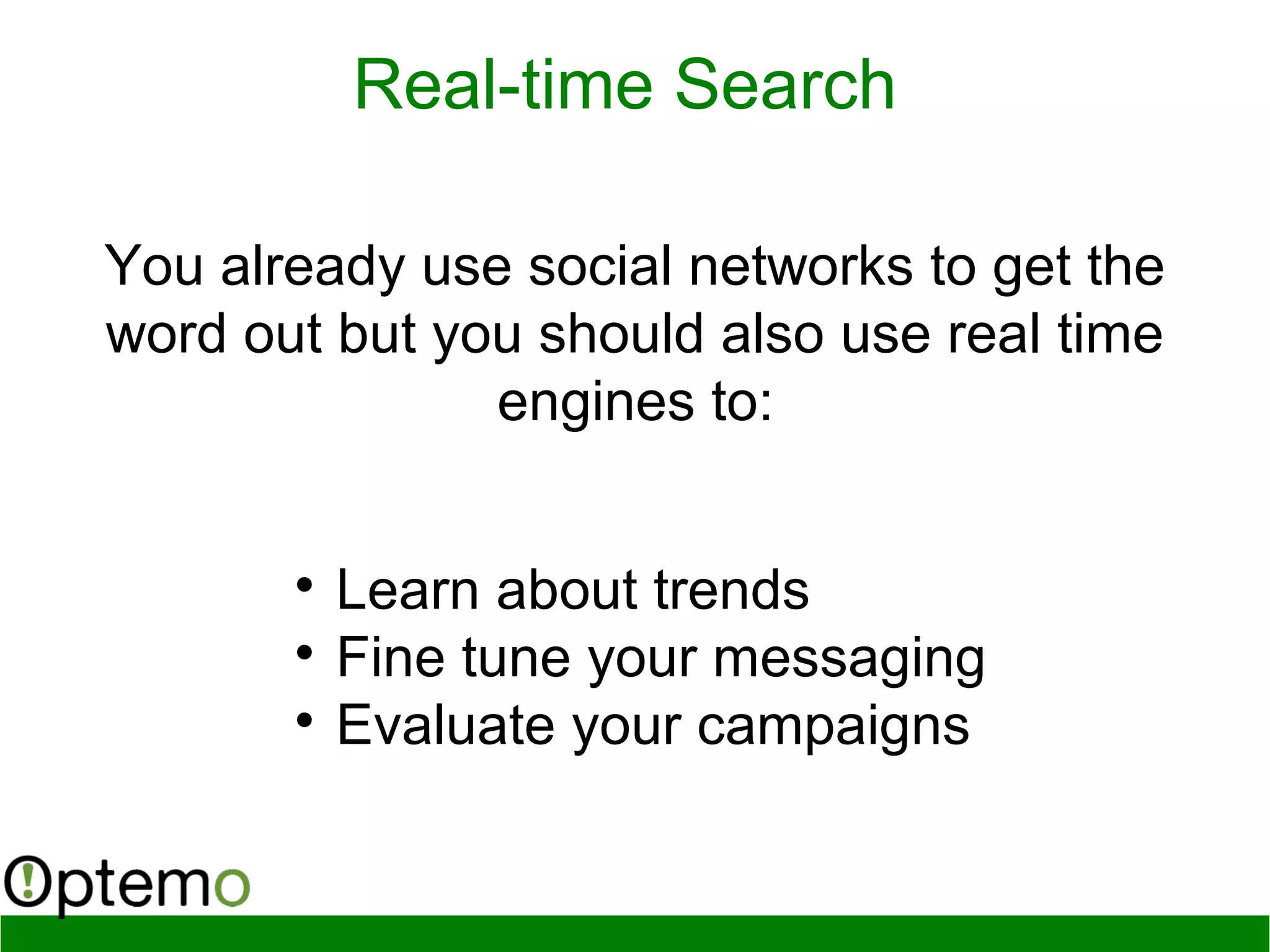 Real-time Search
You already use social networks to get the
word out but you should also use real time
engines to:

Learn about trends

Fine tune your messaging

Evaluate your campaigns
 