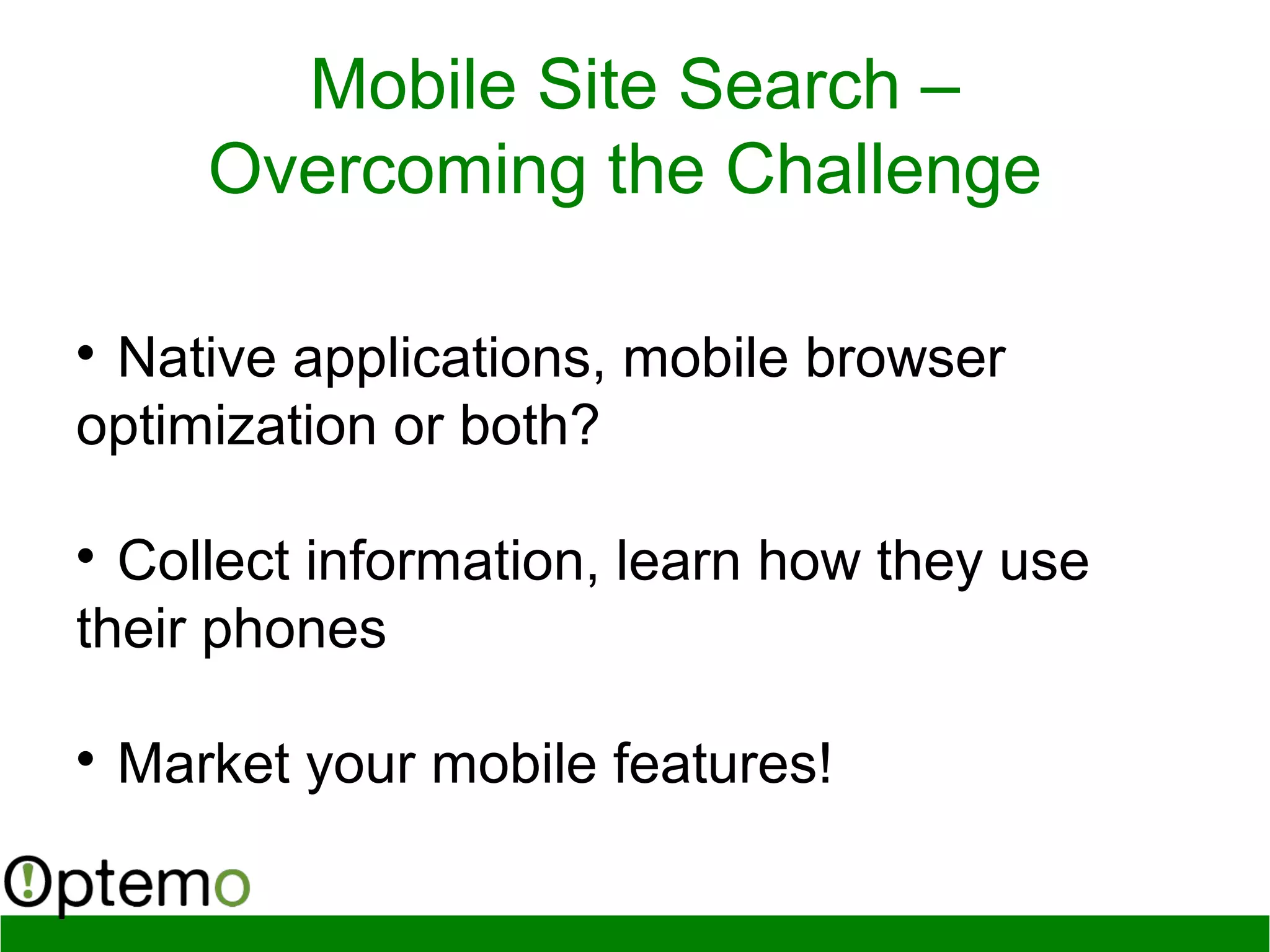 Mobile Site Search –
Overcoming the Challenge

Native applications, mobile browser
optimization or both?

Collect information, learn how they use
their phones

Market your mobile features!
 