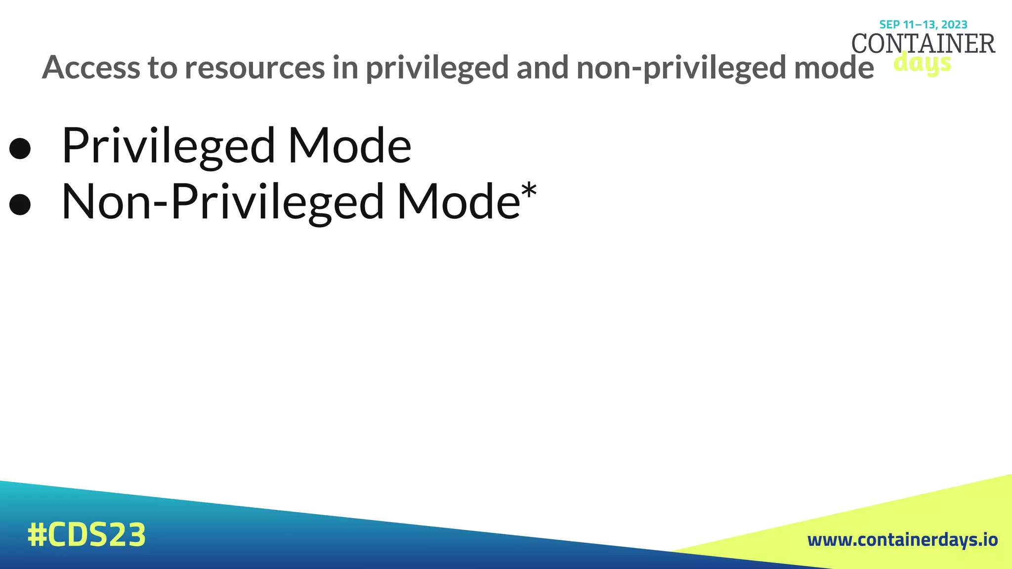 www.containerdays.io
#CDS23
Access to resources in privileged and non-privileged mode
● Privileged Mode
● Non-Privileged Mode*
 