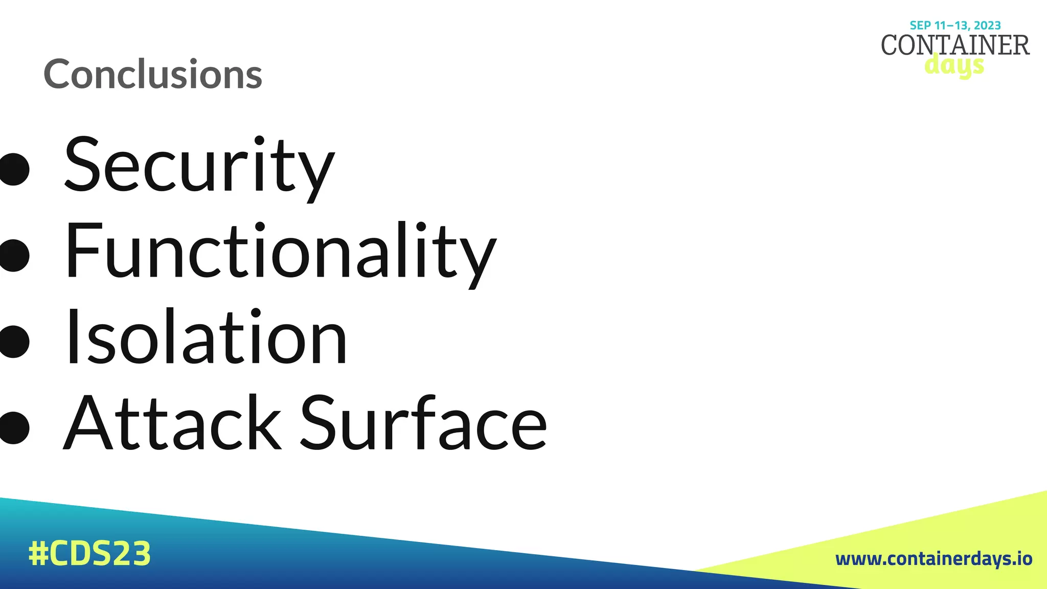 www.containerdays.io
#CDS23
Conclusions
● Security
● Functionality
● Isolation
● Attack Surface
 
