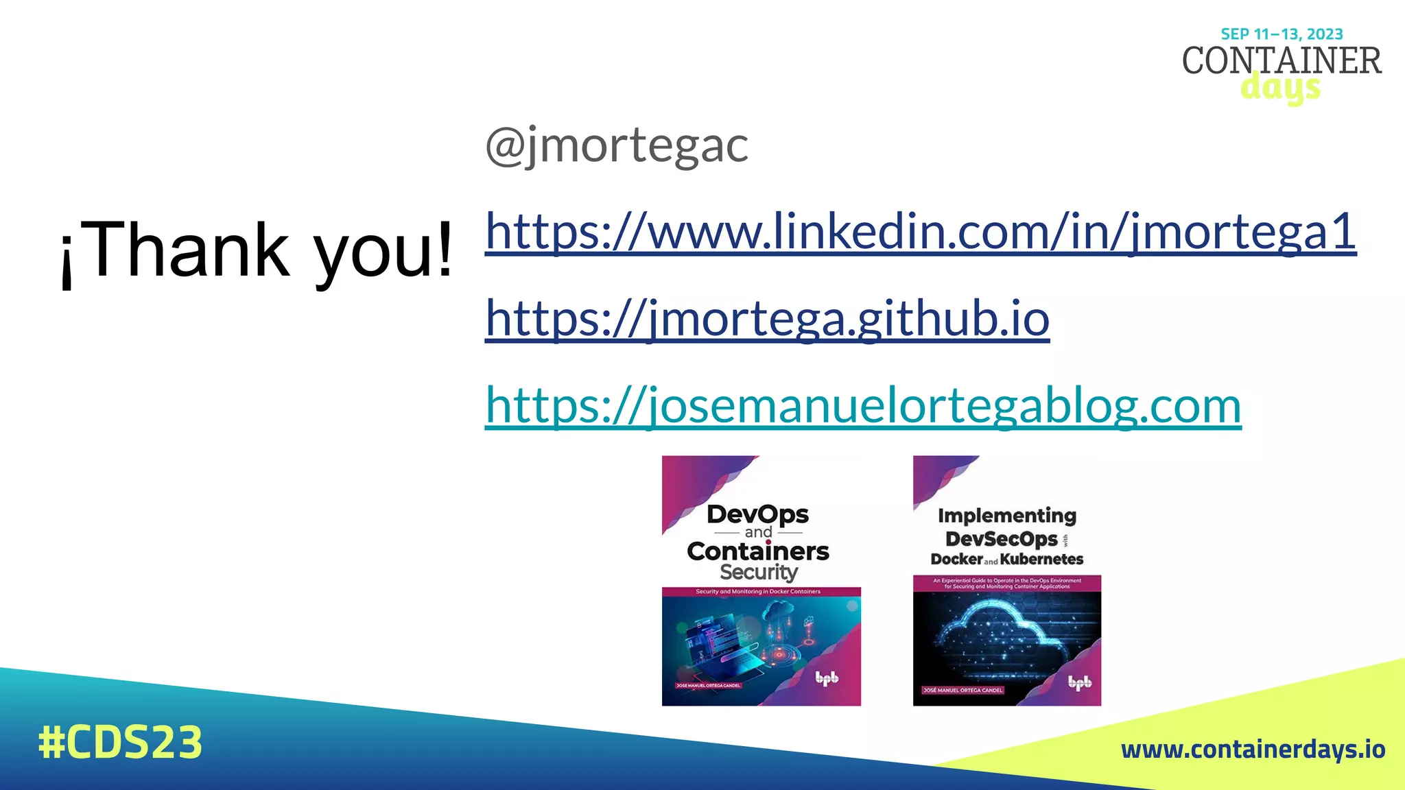 www.containerdays.io
#CDS23
¡Thank you!
@jmortegac
https://www.linkedin.com/in/jmortega1
https://jmortega.github.io
https://josemanuelortegablog.com
 