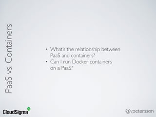 PaaSvs.Containers
• What’s the relationship between 
PaaS and containers?
• Can I run Docker containers 
on a PaaS?
@vpetersson
 