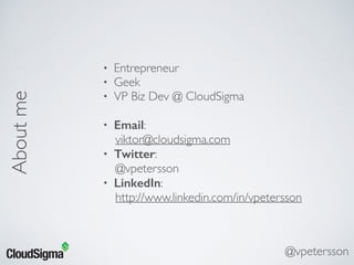 • Entrepreneur
• Geek
• VP Biz Dev @ CloudSigma
• Email:
viktor@cloudsigma.com
• Twitter:
@vpetersson
• LinkedIn:
http://www.linkedin.com/in/vpetersson
Aboutme
@vpetersson
 