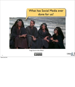 Image Source: Life of Brian
2
What has Social Media ever
done for us?
Name the film!
 