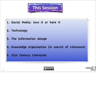 This	
  Session
1. Social Media: love it or hate it
2. Technology
3. The Information deluge
4. Knowledge organisation (in ...