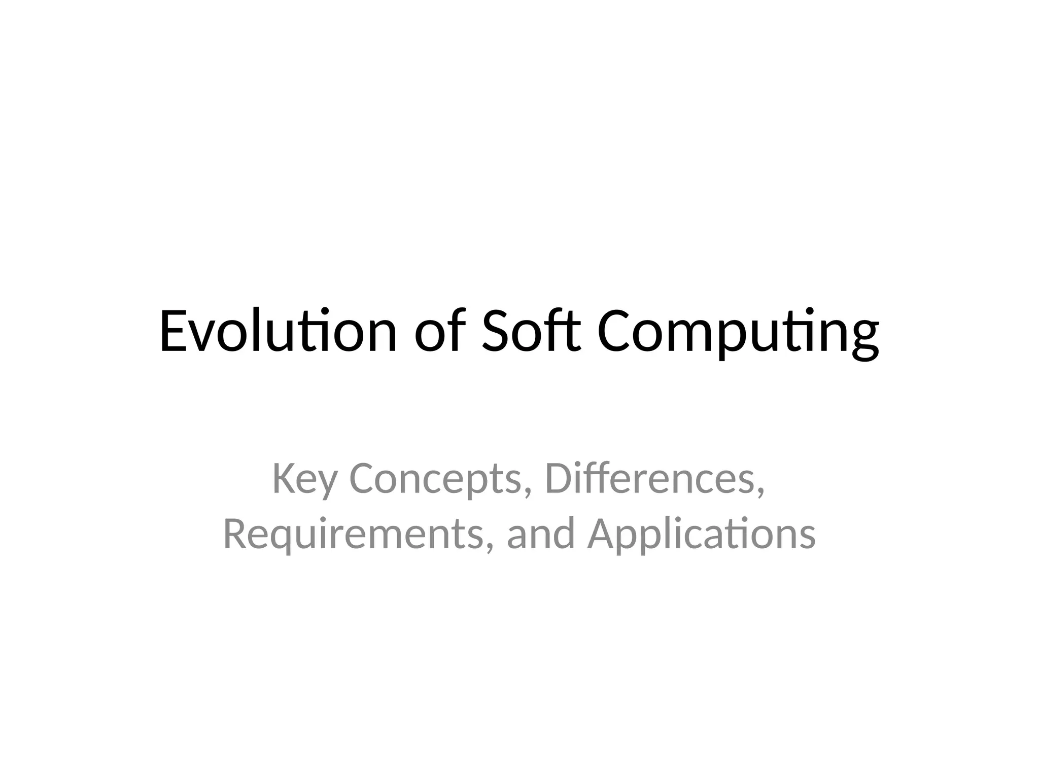 Evolution of Soft Computing
Key Concepts, Differences,
Requirements, and Applications
 