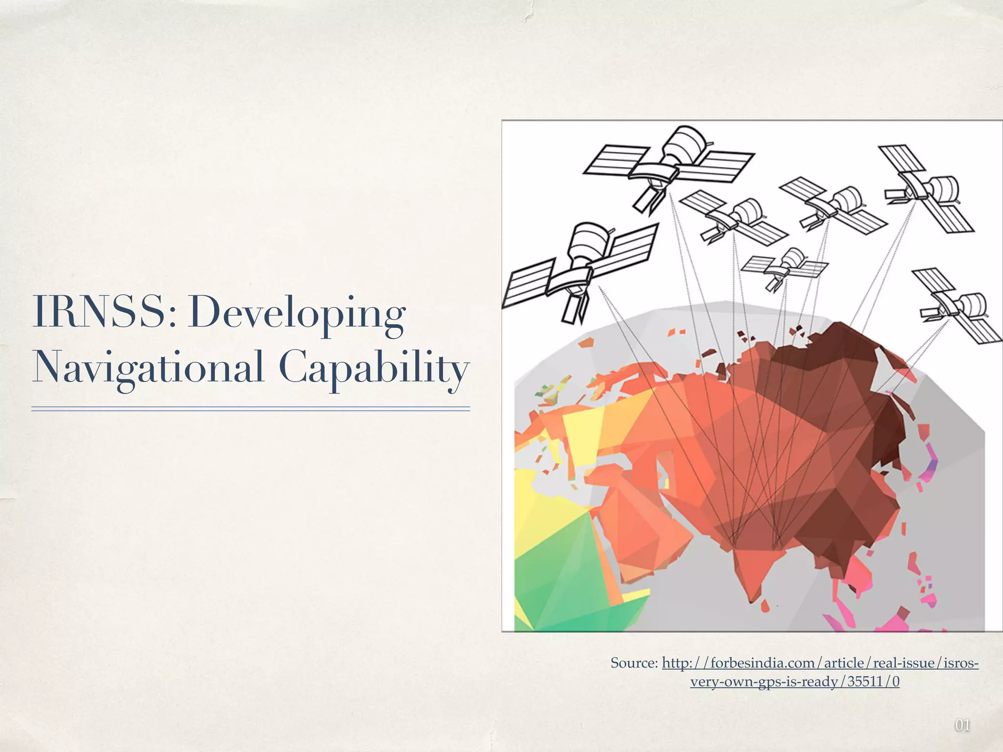 01 
IRNSS: Developing 
Navigational Capability 
Source: http://forbesindia.com/article/real-issue/isros-very- 
own-gps-is-ready/35511/0 
 