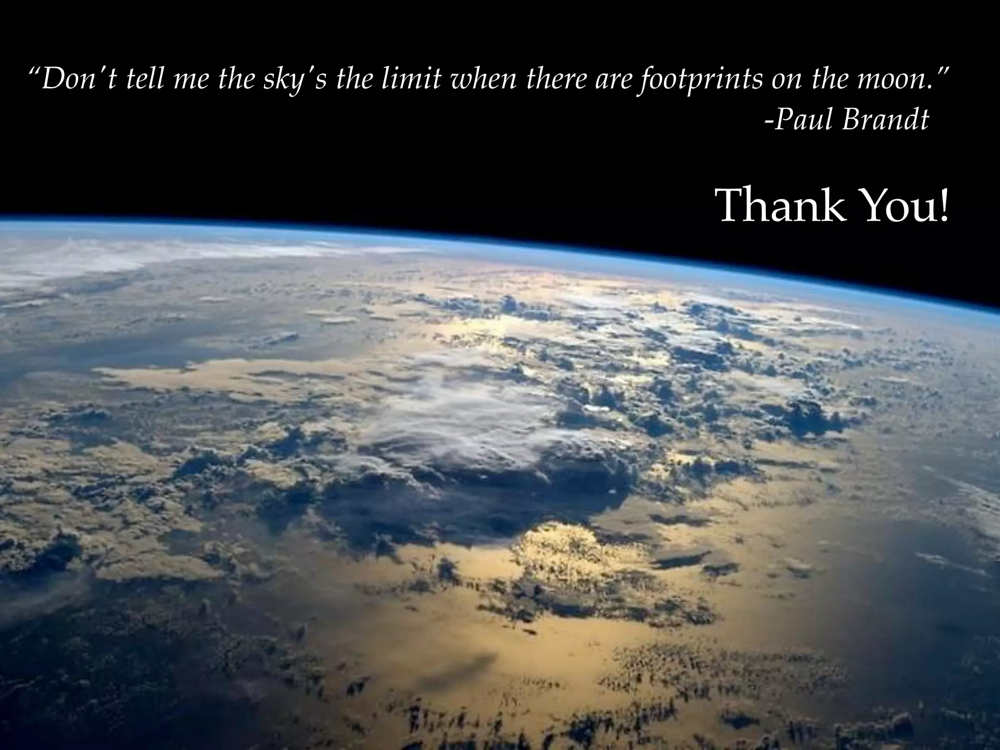 “Don't tell me the sky's the limit when there are footprints on the moon.”! 
! ! ! ! ! ! ! ! ! ! ! ! ! ! ! ! -Paul Brandt 
01 
Thank You! 
