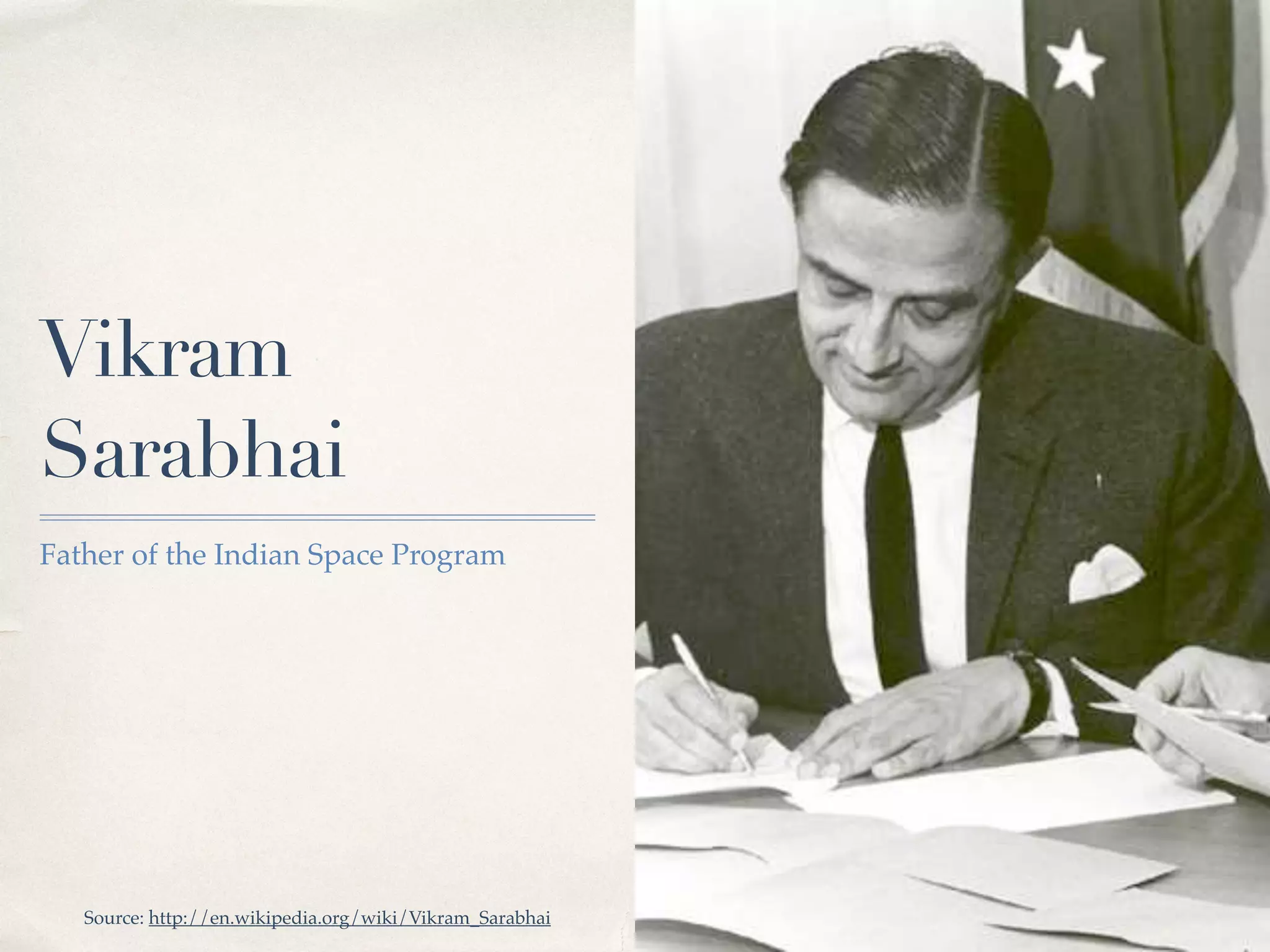 01 
Vikram 
Sarabhai 
Father of the Indian Space Program 
Source: http://en.wikipedia.org/wiki/Vikram_Sarabhai 
 