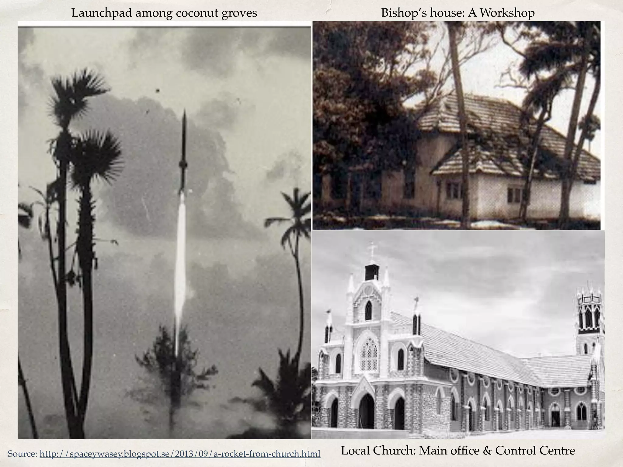 Local Church: Main office & Control Centre 
Launchpad among coconut groves 
Source: http://spaceywasey.blogspot.se/2013/09/a-rocket-from-church.html 
Bishop’s house: A Workshop 
 