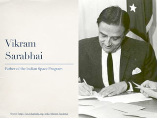 01 
Vikram 
Sarabhai 
Father of the Indian Space Program 
Source: http://en.wikipedia.org/wiki/Vikram_Sarabhai 
 