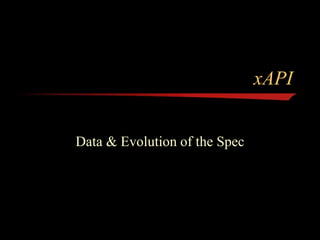 xAPI
Data & Evolution of the Spec
 