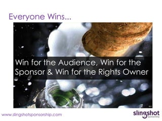 Everyone Wins...




      Win for the Audience, Win for the
      Sponsor & Win for the Rights Owner




www.slingshotsponsorship.com
 
