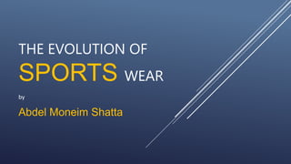 THE EVOLUTION OF
SPORTS WEAR
by
Abdel Moneim Shatta
 