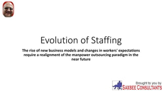 Evolution of Staffing
The rise of new business models and changes in workers' expectations
require a realignment of the manpower outsourcing paradigm in the
near future
 