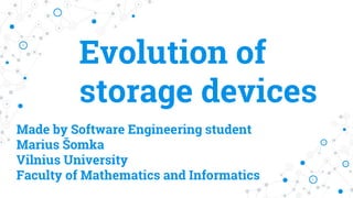 Evolution of
storage devices
Made by Software Engineering student
Marius Šomka
Vilnius University
Faculty of Mathematics and Informatics
 