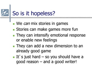 So is it hopeless?
n    We can mix stories in games
n    Stories can make games more fun
n    They can intensify emotio...