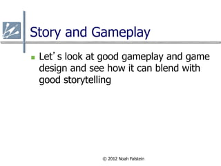 Story and Gameplay
n    Let’s look at good gameplay and game
      design and see how it can blend with
      good storyt...