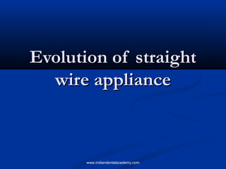 Evolution of straightEvolution of straight
wire appliancewire appliance
www.indiandentalacademy.com
 