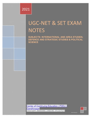 UGC-NET & SET EXAM
NOTES
SUBJECTS: INTERNATIONAL AND AREA STUDIES,
DEFENCE AND STRATEGIC STUDIES & POLITICAL
SCIENCE
2021
Center of Continuing Education | PDEU |
Gandhinagar
WHATSAPP: 9909004860; LANDLINE: 079-23275276
7/3/2021
 