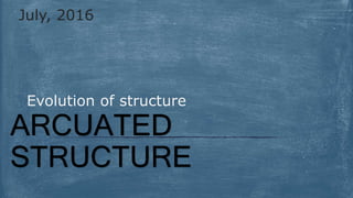 ARCUATED
STRUCTURE
Evolution of structure
July, 2016
 