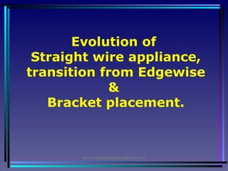 Evolution of
Straight wire appliance,
transition from Edgewise
&
Bracket placement.

www.indiandentalacademy.com

 