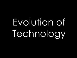 Evolution of
Technology
 