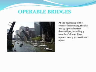 At the beginning of the
twenty-first century, the city
had 37 operable street
drawbridges, including 5
over the Calumet River,
opened nearly 30,000 times
a year.
 