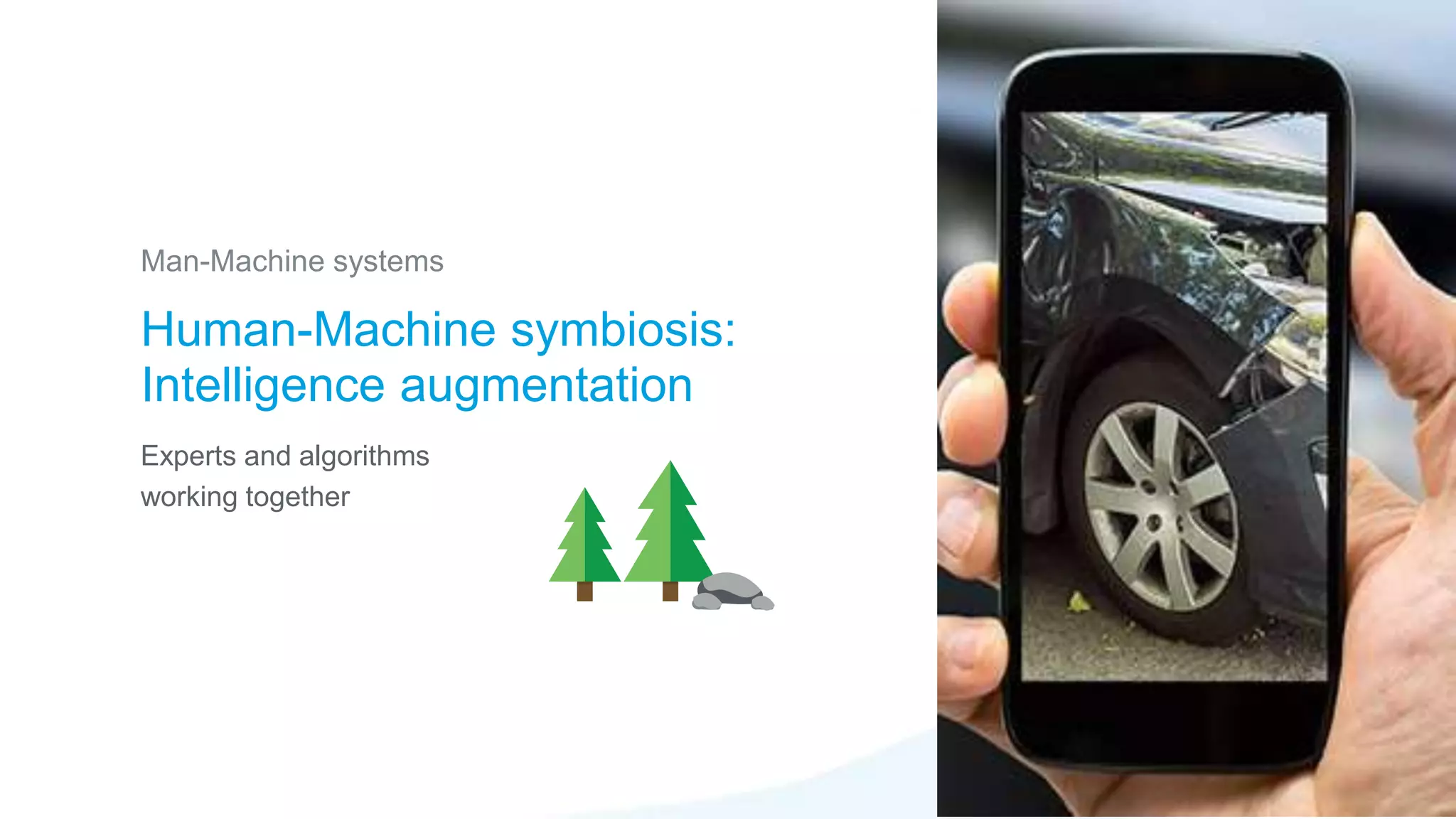 Human-Machine symbiosis:
Intelligence augmentation
Man-Machine systems
Experts and algorithms
working together
 
