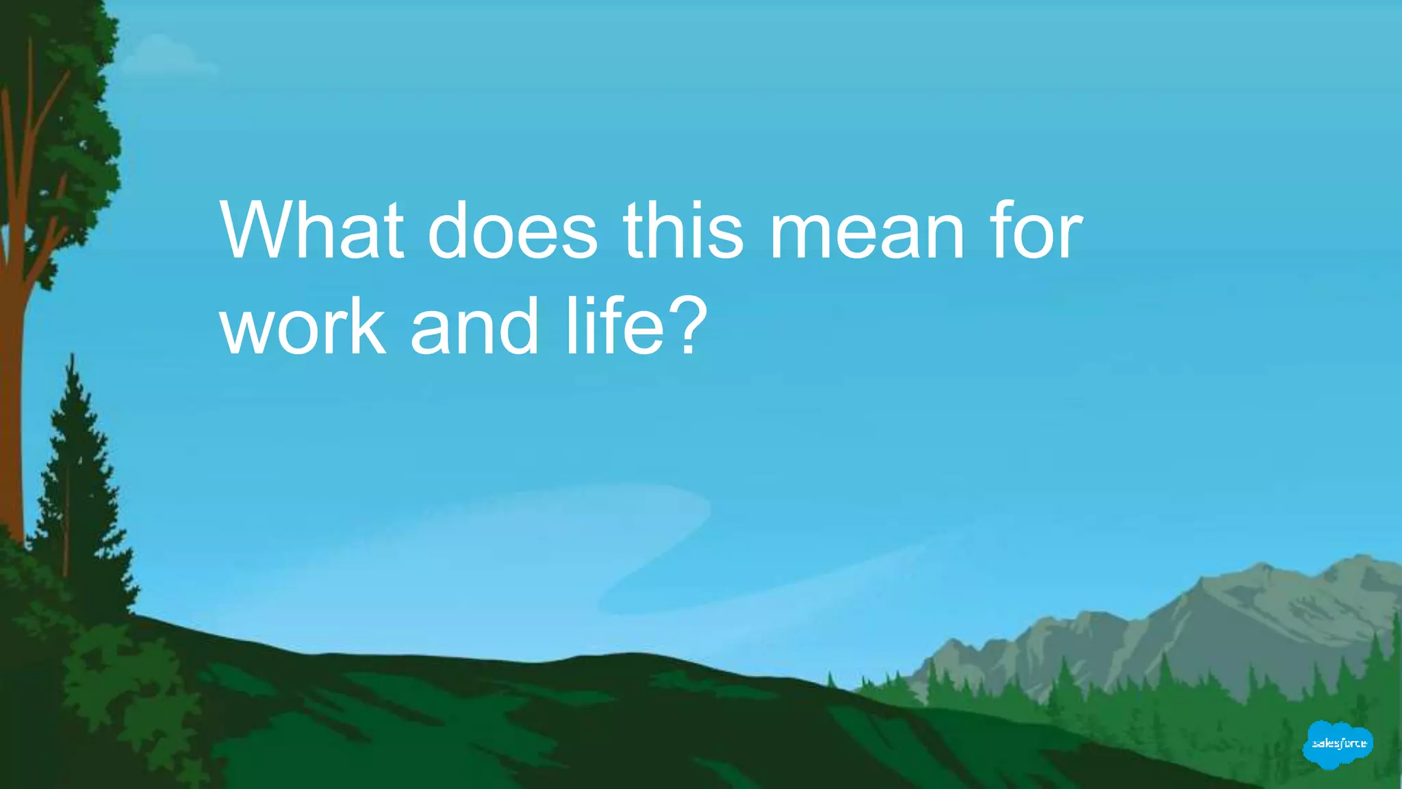 What does this mean for
work and life?
 
