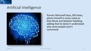 Artificial Intelligence
Former Microsoft boss, Bill Gates,
plants himself in same camp as
Elon Musk and Stephen Hawking,
adding that he doesn't understand
why some people aren't
concerned.
2015-02-25 Evolution of Technology 31
 