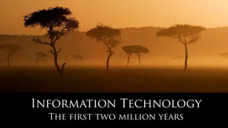 Information Technology
The first two million years
 