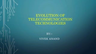 EVOLUTION OF
TELECOMMUNICATION
TECHNOLOGIES
BY:-
VIVEK ANAND
 