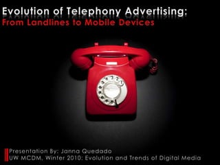 Evolution of Telephony Advertising: From Landlines to Mobile Devices Presentation By: Janna Quedado UW MCDM, Winter 2010: Evolution and Trends of Digital Media 