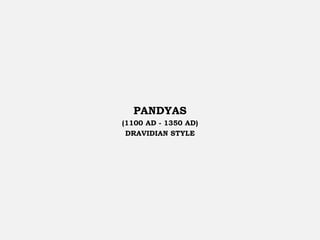 PANDYAS
(1100 AD - 1350 AD)
DRAVIDIAN STYLE
 
