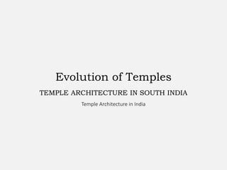 Evolution of Temples
TEMPLE ARCHITECTURE IN SOUTH INDIA
Temple Architecture in India
 