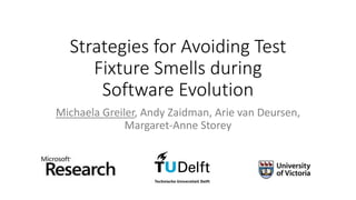 Strategies for Avoiding Test
Fixture Smells during
Software Evolution
Michaela Greiler, Andy Zaidman, Arie van Deursen,
Margaret-Anne Storey
 