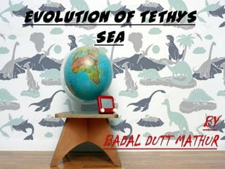 EVOLUTION OF TETHYS
        SEA
 