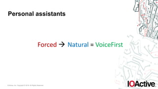 IOActive, Inc. Copyright © 2016. All Rights Reserved.
Personal assistants
Forced	! Natural	=	VoiceFirst
 