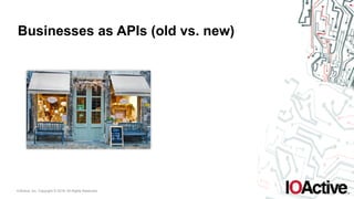 IOActive, Inc. Copyright © 2016. All Rights Reserved.
Businesses as APIs (old vs. new)
 