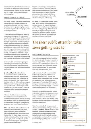 do a monthly blog about the business because       Empathy is increasingly a prerequisite for
it’s clear to me that people want to see what      successful leadership. Effective CEOs must
your opinions are, whether you have one, what      have an innate understanding of what makes
you are trying to do with the business and         those around them tick, giving them the
where it’s going.”                                 perspective needed to lead and influence
                                                   teams and individuals and therefore judge
CREATE A CULTURE OF LEADERS                        situations with speed and accuracy.

Put simply, today’s CEOs cannot do everything      Kai Peters, CEO of Ashridge Business School,
themselves. More than ever, however, the           says: “When working with business leaders
organisations they lead must have a culture        we try to consider the strategic landscape
that allows for the speed and agility required     and all of the normal business skills, but also
to remain competitive. To be truly agile, CEOs     the drivers and psychology of the individual,
must empower others.                               through 360-degree coaching and so on,
                                                   and also the behaviour of others. In effect,
“There’s a huge need for leaders to be able to     two thirds of the work we do on leadership
create leaders throughout the organisation,”       development is about psychology.”
says Kevin Murray, Chairman of PR consultants
Good Relations Group. “Those leaders have to
be highly empowered to create that agility you
need in companies. If something appears on         The sheer public attention takes
a Twitter feed, within seconds you can have a
global disaster on your hands. But, likewise, if
you don’t respond to a customer’s complaint
                                                   some getting used to
on a service delivery query appropriately and
quickly, it could blow up to become a major
issue for you overnight. That’s why leaders are    BUILD STRENGTH IN DEPTH                             Featuring Commentary From:
now asking: how do I build an organisation that
can respond at speed but also in the right way?”   Trust and empathy are all well and good, but                     Andy Blundell
                                                   the talent needs to be there and it needs to be                  Chief Executive
Leaders must be confident enough to give           ready for responsibility. Aspiring talent must                   Communisis
others the power to take appropriate risks         be nurtured to handle the pressure of the top
and encourage them to take responsibility.         role so that, when their turn comes, they are                    Chris Merry
This boils down to trust. And trust comes from     already comfortable with the spotlight and                       CEO
authenticity.                                      know what to do when it hits them.                               RSM Tenon

Jo Sellwood-Taylor, Founding Director              Andy comments: “In a Plc environment it is                       Ursula Morgenstern
at executive recruitment firm Mullwood             traditionally only the CEO and FD who are                        CEO
Partnership, has conducted interviews with         routinely exposed to banks, advisors and                         Atos UK
more than 100 leaders from a wide range of         investors. We’ve recently taken steps to change
sectors and countries. “Our research found         this by exposing other senior managers to,
                                                                                                                    Kevin Murray
that what makes the difference between a good      for example, an ‘investor day’. This is good for
                                                                                                                    Chairman
CEO and a stellar one is people leadership,”       their personal development and investors like it
                                                                                                                    Good Relations Group
she says. “The world is more complex and to        because they see strength in depth – it sends a
capitalise on it you need to create a culture of   confident message about the organisation.”
innovation among your managers and your                                                                             Kai Peters
workforce.                                         Ultimately, certain skills required to lead an                   CEO
                                                   organisation in the 21st century are evergreen.                  Ashridge Business School
“Because the CEO role is very externally           But, while a CEO’s role will always be about
focused, the most important behavioural            setting a framework for direction and the                        Mark Powles
aspect is authenticity, being genuine and being    goals to achieve it, those most effective in the                 CEO
very self-aware so that not only how you come      role will be the ones that provide a context that                Business Stream
across is suitable but that you also know what     allows for collaboration.
people you need around you to be effective.”
                                                                                                                    Jo Sellwood-Taylor
                                                   “We’re living in a radically transparent world
                                                                                                                    Founding Director
Chris adds: “People skills are the essence of      where leadership is being challenged from every
                                                                                                                    Mullwood Partnership
what a CEO does. Interacting with people,          direction,” says Kevin. “A CEO’s tenure has been
trying to influence people and remove              shortening all the time and even the smallest
barriers. Looking forward over a longer time       mistake results in resignations and people                       David Turner
horizon than the day-to-day so you can see         baying for heads to roll. It’s a harder job than                 CEO
what the strategic path is, making sure you’ve     ever and leaders must be much more inclusive in                  HEROtsc
got the right people around you to get that        their leadership style if they are to succeed.”
in place and managing and inspiring those                                                              Contact the contributors through www.criticaleye.net
people to deliver the strategy.”                   © Criticaleye 2013
                                                                                                                                   www.criticaleye.net 2
 
