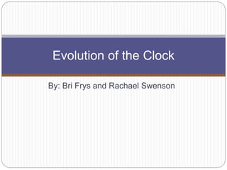 By: Bri Frys and Rachael Swenson
Evolution of the Clock
 