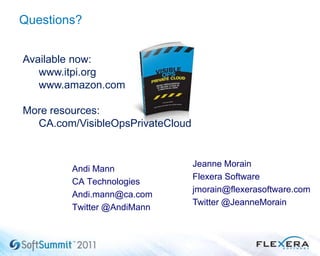 23
Questions?
Available now:
www.itpi.org
www.amazon.com
More resources:
CA.com/VisibleOpsPrivateCloud
Andi Mann
CA Technologies
Andi.mann@ca.com
Twitter @AndiMann
Jeanne Morain
Flexera Software
jmorain@flexerasoftware.com
Twitter @JeanneMorain
 