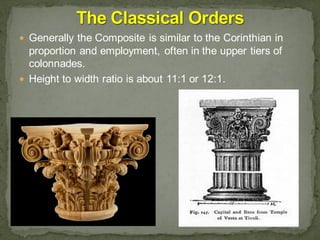  Generally the Composite is similar to the Corinthian in
proportion and employment, often in the upper tiers of
colonnades.
 Height to width ratio is about 11:1 or 12:1.
 