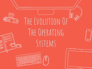 The Evolution Of
The Operating
Systems
 