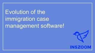 Evolution of the
immigration case
management software!
 